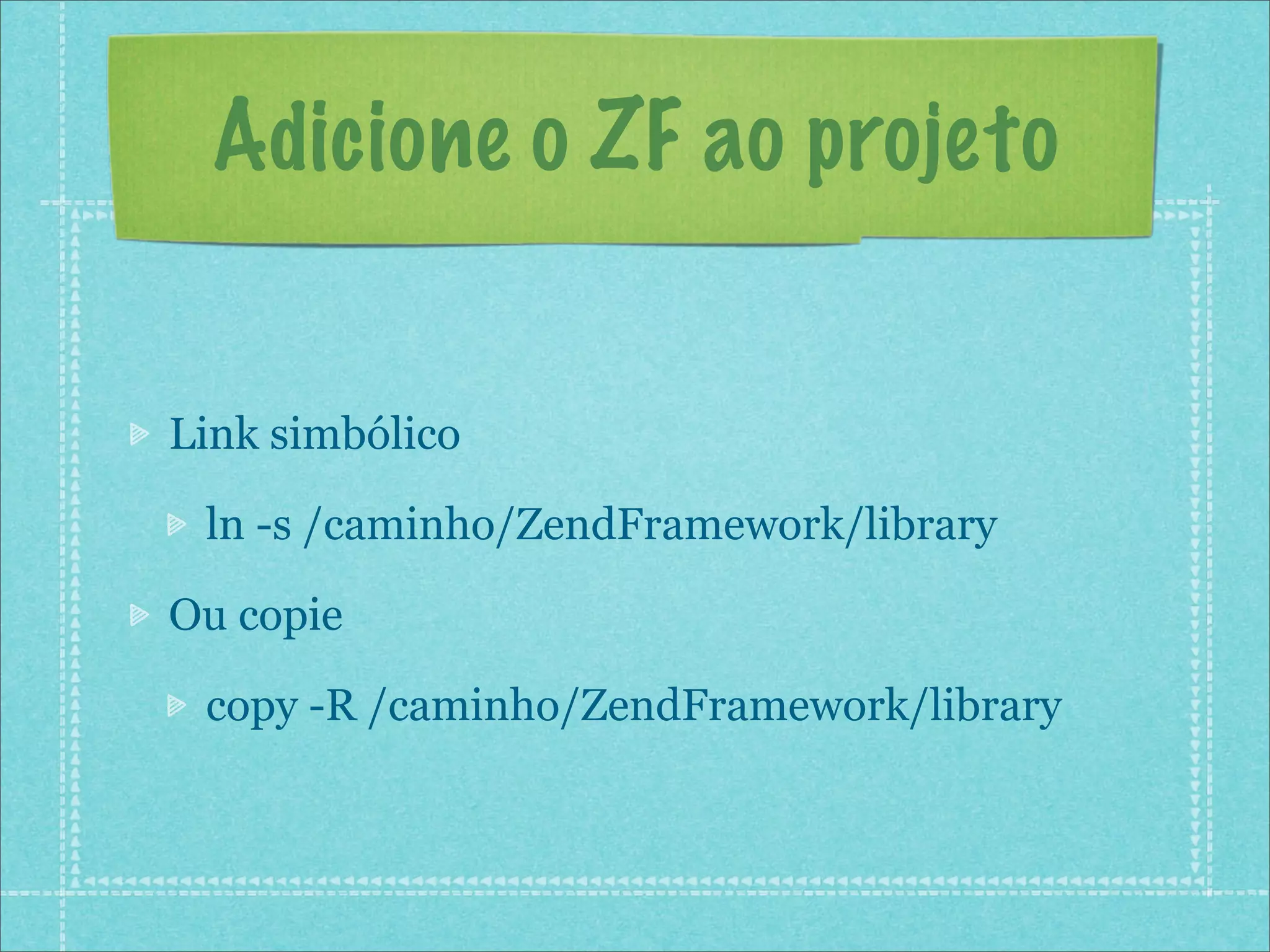 Adicione o ZF ao projeto


Link simbólico

 ln -s /caminho/ZendFramework/library

Ou copie

 copy -R /caminho/ZendFramework/library
 