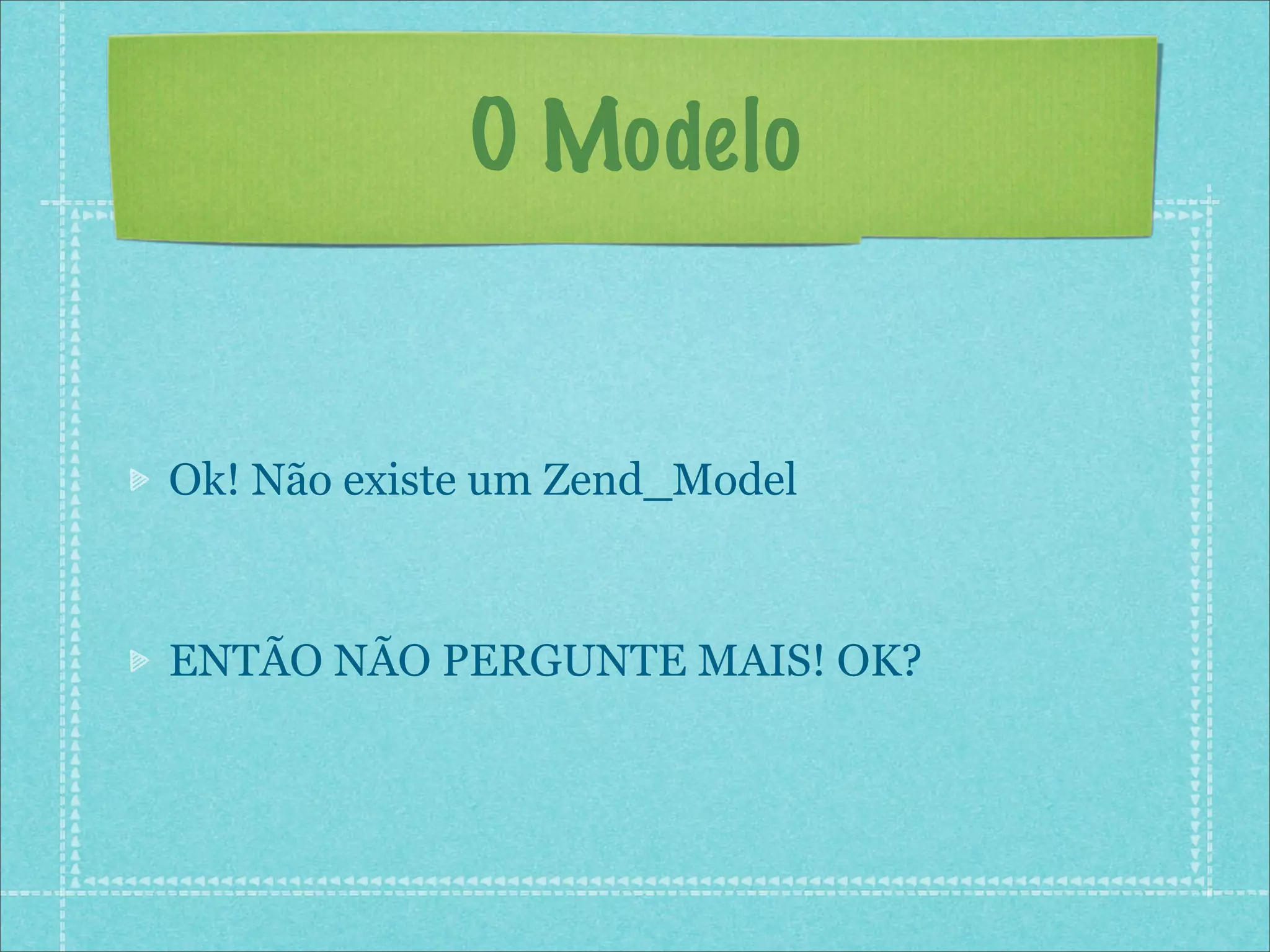 O Modelo


Ok! Não existe um Zend_Model



ENTÃO NÃO PERGUNTE MAIS! OK?
 