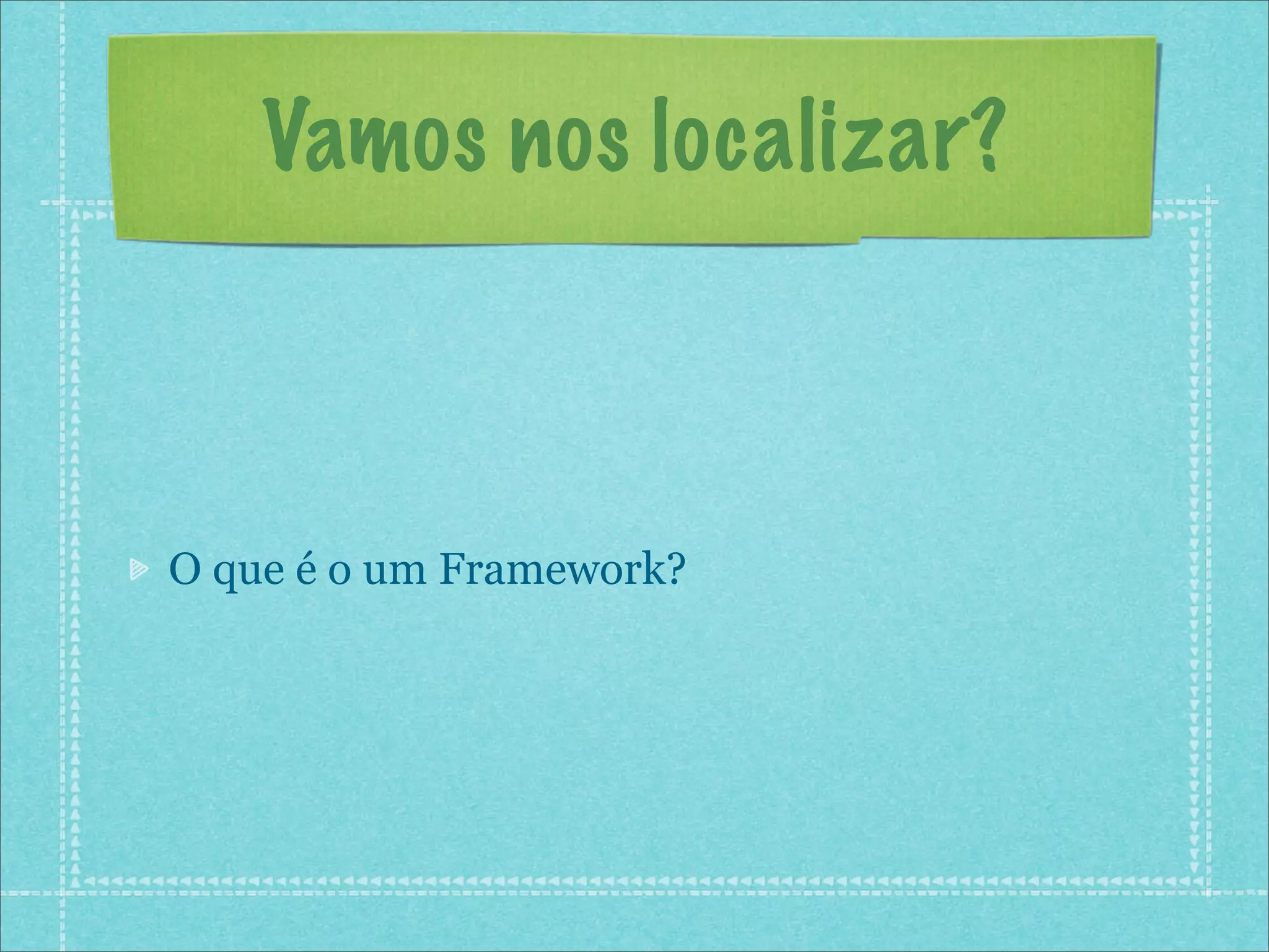 Vamos nos localizar?



O que é o um Framework?
 