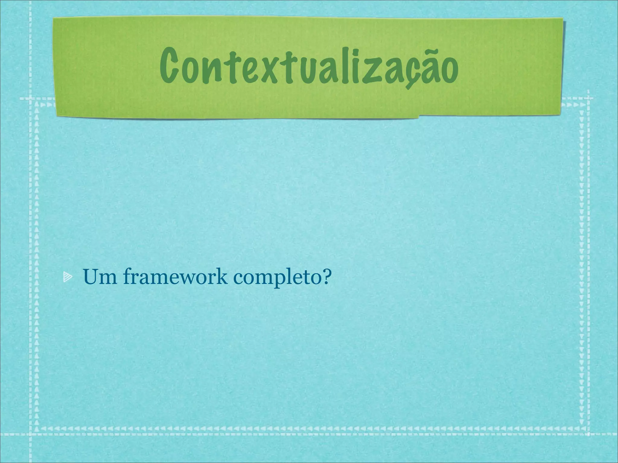 Contextualização



Um framework completo?
 