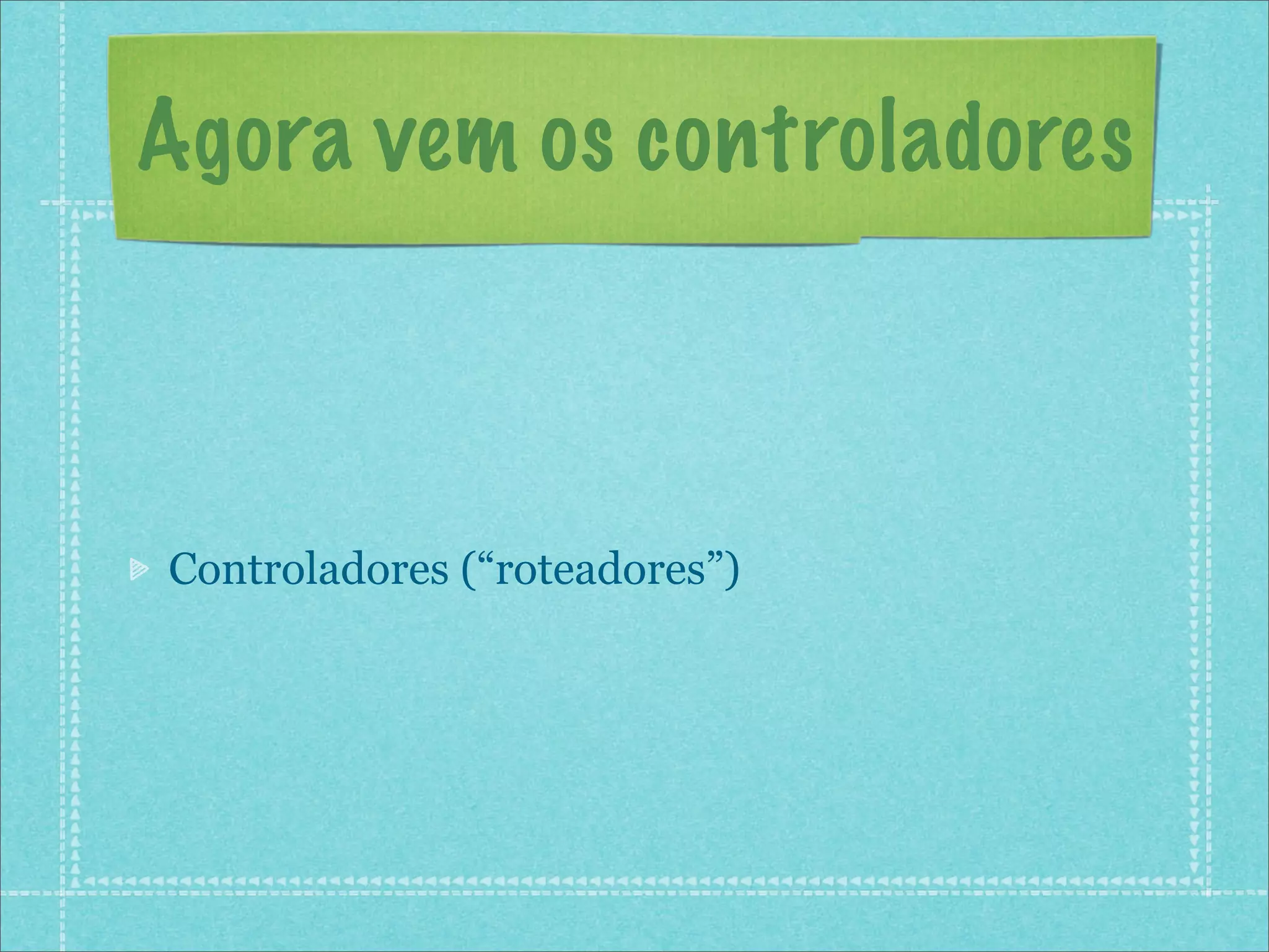 Agora vem os controladores



Controladores (“roteadores”)
 