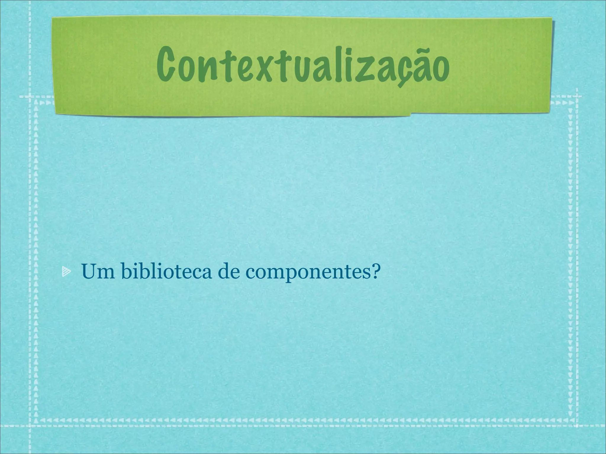 Contextualização



Um biblioteca de componentes?
 