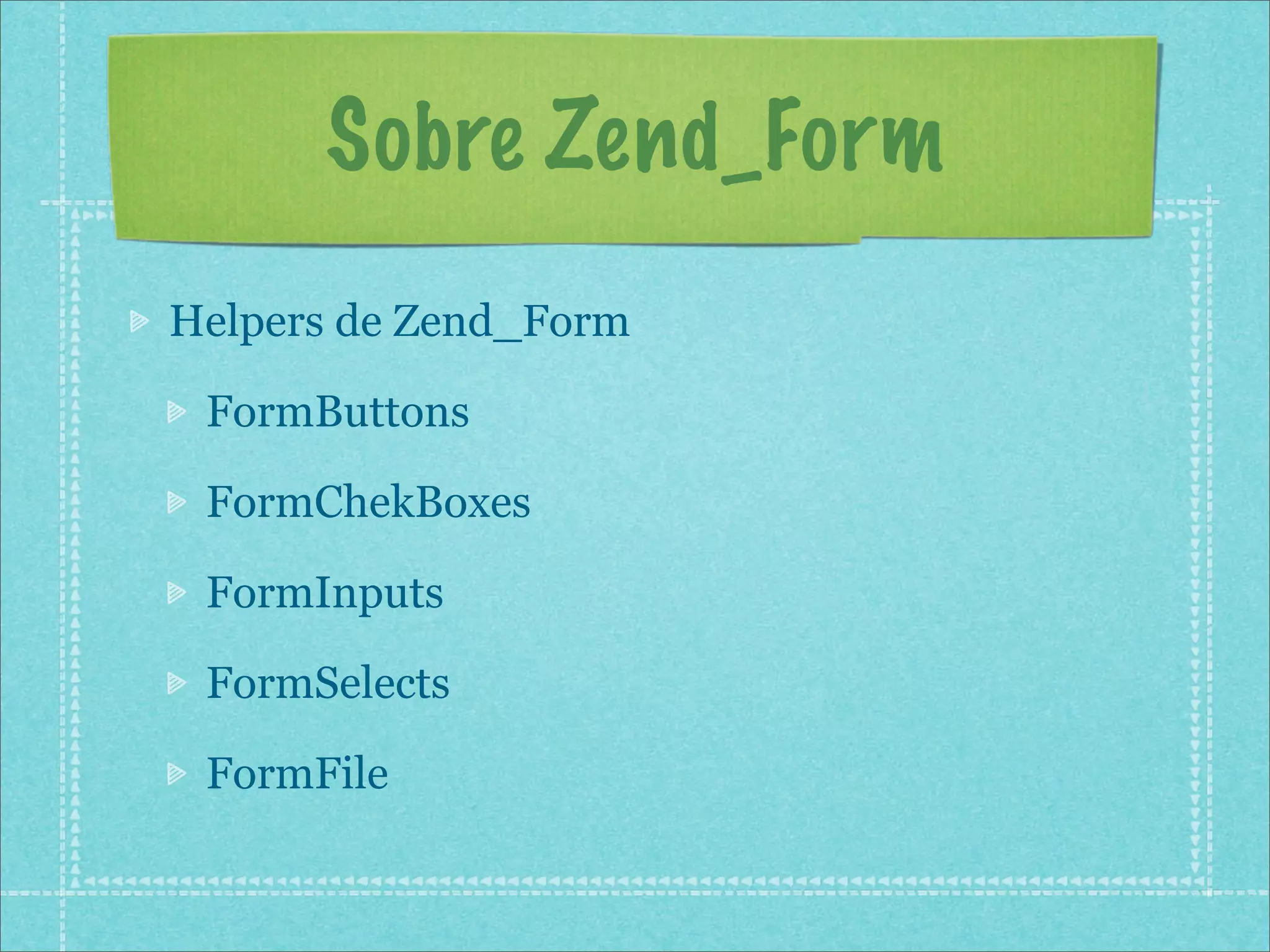Sobre Zend_Form
Helpers de Zend_Form

 FormButtons

 FormChekBoxes

 FormInputs

 FormSelects

 FormFile
 