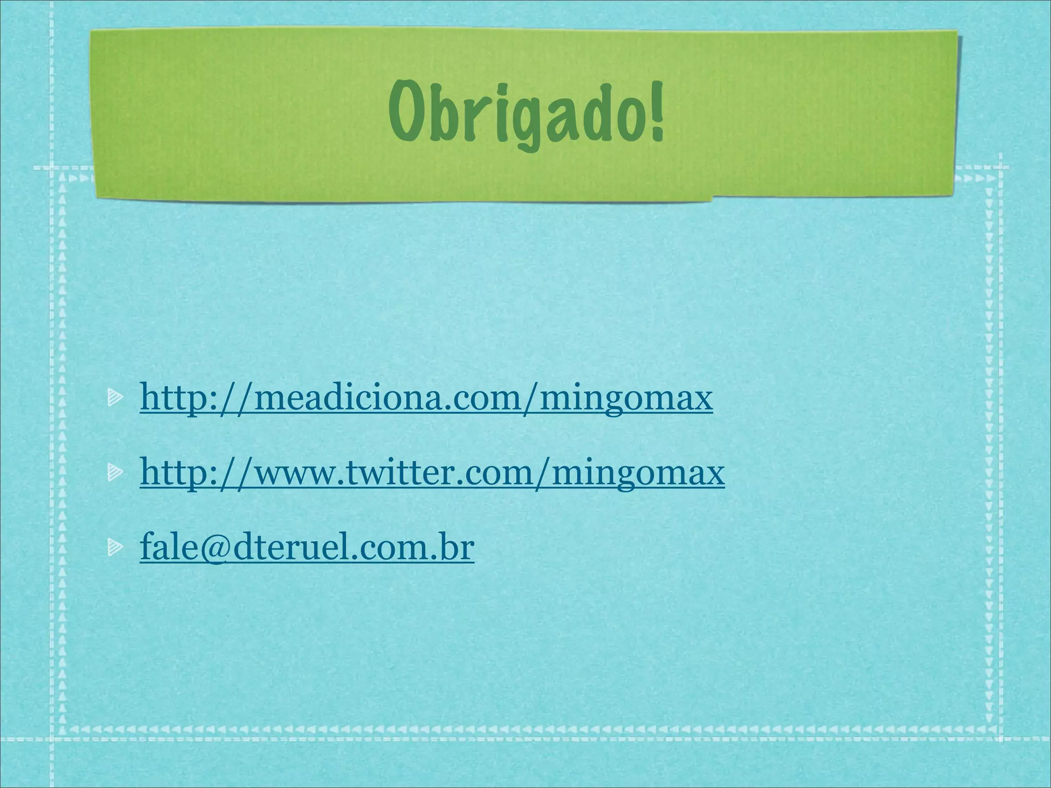 Obrigado!


http://meadiciona.com/mingomax

http://www.twitter.com/mingomax

fale@dteruel.com.br
 