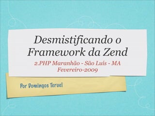 Desmistificando o
   Framework da Zend
       2.PHP Maranhão - São Luís - MA
              Fevereiro-2009

Po r Dom ingo s Te ruel
 