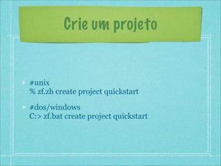 Crie um projeto


#unix
% zf.zh create project quickstart

#dos/windows
C:> zf.bat create project quickstart
 