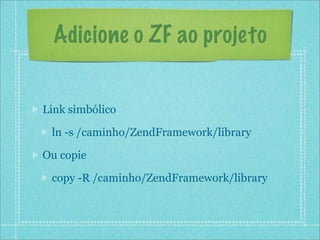Adicione o ZF ao projeto


Link simbólico

 ln -s /caminho/ZendFramework/library

Ou copie

 copy -R /caminho/ZendFramework/library
 