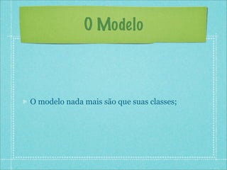 O Modelo



O modelo nada mais são que suas classes;
 