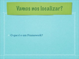 Vamos nos localizar?



O que é o um Framework?
 
