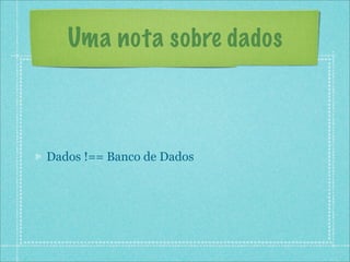 Uma nota sobre dados



Dados !== Banco de Dados
 