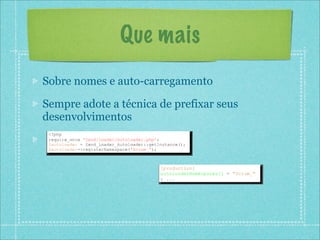 Que mais
Sobre nomes e auto-carregamento

Sempre adote a técnica de prefixar seus
desenvolvimentos
 