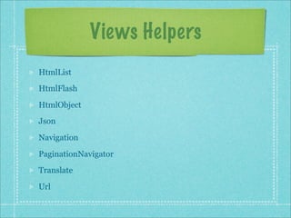 Views Helpers
HtmlList
HtmlFlash

HtmlObject
Json

Navigation

PaginationNavigator
Translate

Url
 