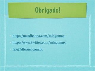 Obrigado!


http://meadiciona.com/mingomax

http://www.twitter.com/mingomax

fale@dteruel.com.br
 
