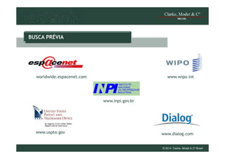 BUSCA PRÉVIA

worldwide.espacenet.com

www.wipo.int

www.inpi.gov.br

www.uspto.gov

www.dialog.com

© 2014 Clarke, Modet & Cº Brasil

 