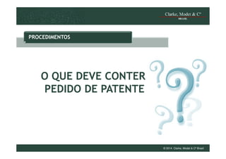 PROCEDIMENTOS

O QUE DEVE CONTER O
PEDIDO DE PATENTE ?

© 2014 Clarke, Modet & Cº Brasil

 