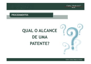 PROCEDIMENTOS

QUAL O ALCANCE
DE UMA
PATENTE?

© 2014 Clarke, Modet & Cº Brasil

 