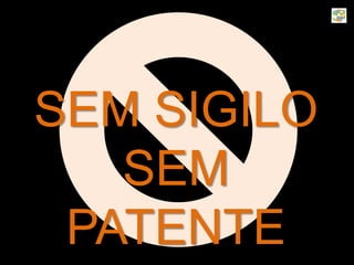 SEM SIGILO
SEM
PATENTE
 