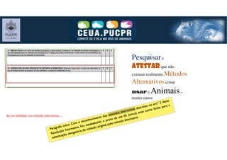 Pesquisare
atestaratestaratestaratestarque não
existam realmente Métodos
Alternativoscrime
usar e Animais–
nestes casos.
Ao ser Validado um método alternativo.....
 