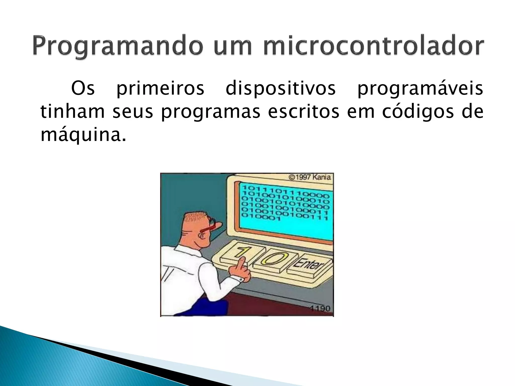 Os primeiros dispositivos programáveis tinham seus programas escritos em códigos de máquina.  
