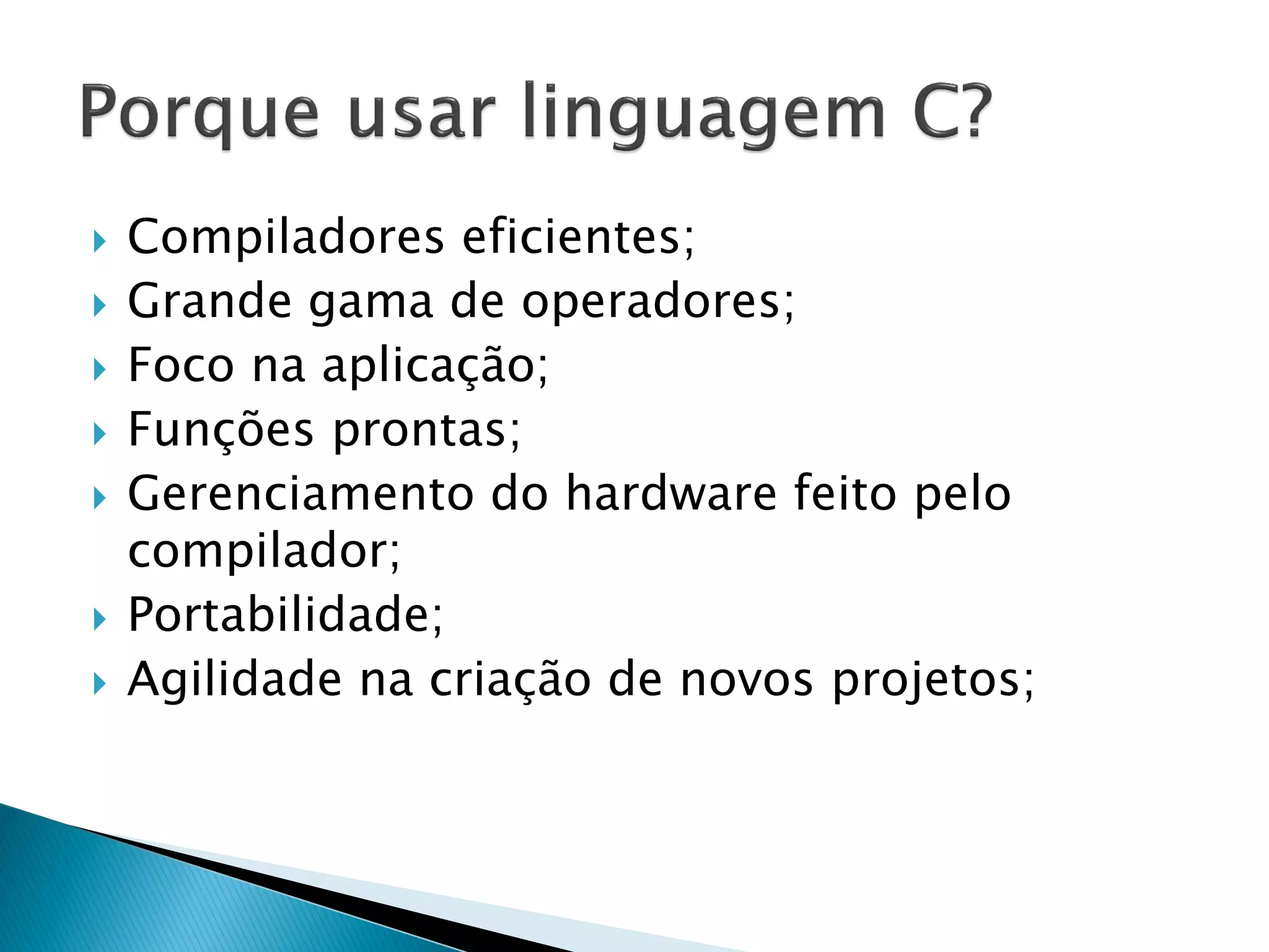 Compiladores eficientes; 
Grande gama de operadores; 
Foco na aplicação; 
Funções prontas; 
Gerenciamento do hardware feito pelo compilador; 
Portabilidade; 
Agilidade na criação de novos projetos;  