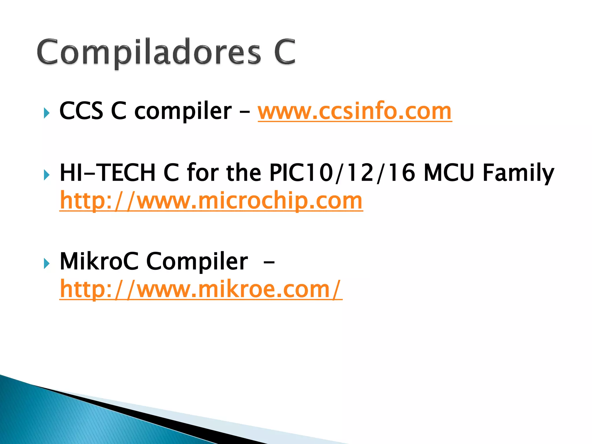 CCS C compiler – www.ccsinfo.com 
HI-TECH C for the PIC10/12/16 MCU Family http://www.microchip.com 
MikroC Compiler - http://www.mikroe.com/  