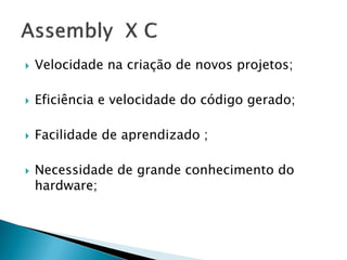 Velocidade na criação de novos projetos; 
Eficiência e velocidade do código gerado; 
Facilidade de aprendizado ; 
Necessidade de grande conhecimento do hardware;  