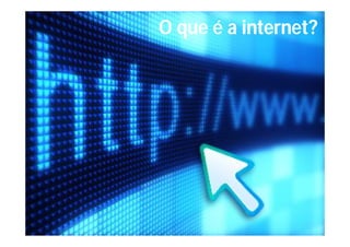 O que é a internet?
 
