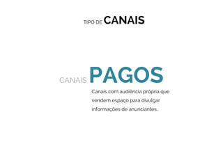 CANAIS PRÓPRIOS
CANAIS PAGOSCanais com audiência própria que
vendem espaço para divulgar
informações de anunciantes..
TIPO DE CANAIS
 