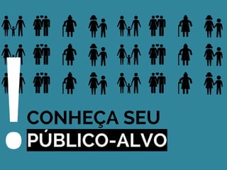 CONHEÇA SEU
PÚBLICO-ALVO!
 