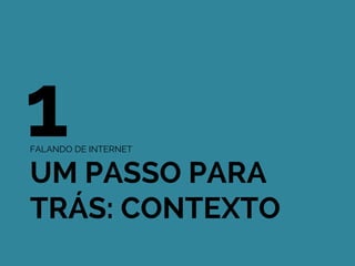 FALANDO DE INTERNET
UM PASSO PARA
TRÁS: CONTEXTO
1
 