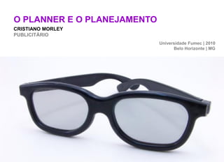 O PLANNER E O PLANEJAMENTO
CRISTIANO MORLEY
PUBLICITÁRIO
                             Universidade Fumec | 2010
                                   Belo Horizonte | MG
 