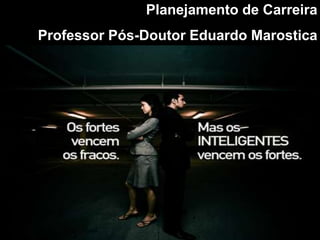 Planejamento de Carreira
Professor Pós-Doutor Eduardo Marostica




                                   1
 
