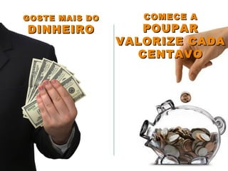 GOSTE MAIS DOGOSTE MAIS DO
DINHEIRODINHEIRO
COMECE ACOMECE A
POUPARPOUPAR
VALORIZE CADAVALORIZE CADA
CENTAVOCENTAVO
 