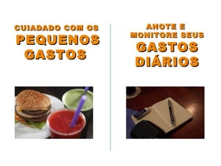 ANOTE EANOTE E
MONITORE SEUSMONITORE SEUS
GASTOSGASTOS
DIÁRIOSDIÁRIOS
CUIADADO COM OSCUIADADO COM OS
PEQUENOSPEQUENOS
GASTOSGASTOS
 