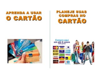 APRENDA A USARAPRENDA A USAR
O CARTÃOO CARTÃO
PLANEJE SUASPLANEJE SUAS
COMPRAS NOCOMPRAS NO
CARTÃOCARTÃO
 