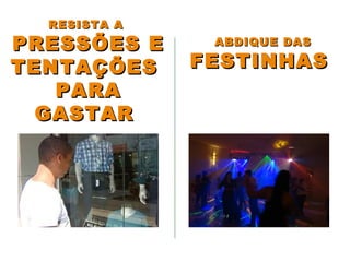 ABDIQUE DASABDIQUE DAS
FESTINHASFESTINHAS
RESISTA ARESISTA A
PRESSÕES EPRESSÕES E
TENTAÇÕESTENTAÇÕES
PARAPARA
GASTARGASTAR
 