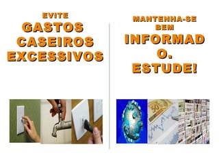 MANTENHA-SEMANTENHA-SE
BEMBEM
INFORMADINFORMAD
O.O.
ESTUDE!ESTUDE!
EVITEEVITE
GASTOSGASTOS
CASEIROSCASEIROS
EXCESSIVOSEXCESSIVOS
 