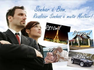 Sonhar é Bom.
Realizar Sonhos é muito Melhor!
R$10milR$10mil
R$300milR$300mil
??????
R$70milR$70mil
 