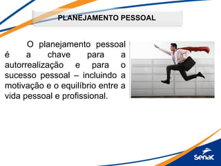 PLANEJAMENTO PESSOAL
O planejamento pessoal
é a chave para a
autorrealização e para o
sucesso pessoal – incluindo a
motivação e o equilíbrio entre a
vida pessoal e profissional.
 