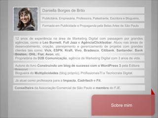Daniella Borges de Brito
                 Publicitária, Empresária, Professora, Palestrante, Escritora e Blogueira.

     ...