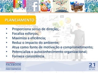 • Proporciona senso de direção;
• Focaliza esforços;
• Maximiza a eficiência;
• Reduz o impacto do ambiente;
• Atua como fonte de motivação e comprometimento;
• Potencializa o autoconhecimento organizacional;
• Fornece consistência.
PLANEJAMENTO
13
 