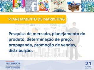 Pesquisa de mercado, planejamento do
produto, determinação de preço,
propaganda, promoção de vendas,
distribuição.
14
PLANEJAMENTO DE MARKETING
 