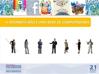 A INTERNETE NÃO É UMA REDE DE COMPUTADORES
17
 