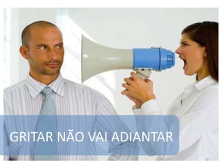 GRITAR NÃO VAI ADIANTAR
33
 