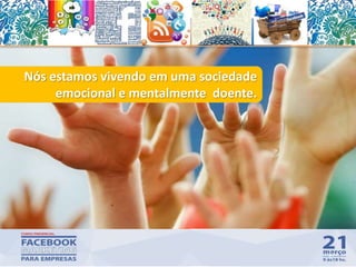 Nós estamos vivendo em uma sociedade
emocional e mentalmente doente.
37
 