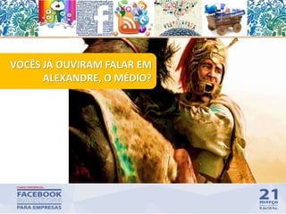 VOCÊS JÁ OUVIRAM FALAR EM
ALEXANDRE, O MÉDIO?
40
 