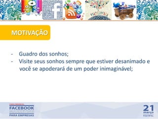 MOTIVAÇÃO
- Guadro dos sonhos;
- Visite seus sonhos sempre que estiver desanimado e
você se apoderará de um poder inimaginável;
 