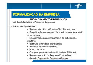 FORMALIZAÇÃO DA EMPRESA
                 ENQUADRAMENTO E BENEFÍCIOS
Lei Geral das Micro e Pequenas Empresas

Principais be...