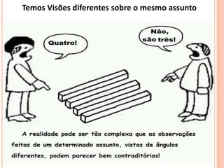 Temos Visões diferentes sobre o mesmo assunto
 