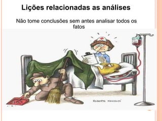 Não tome conclusões sem antes analisar todos os
fatos
Lições relacionadas as análises
 